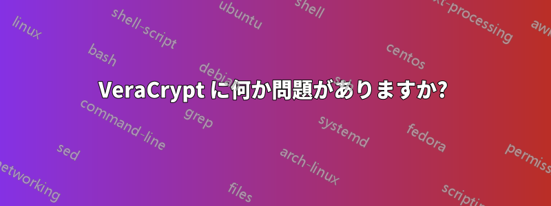 VeraCrypt に何か問題がありますか?