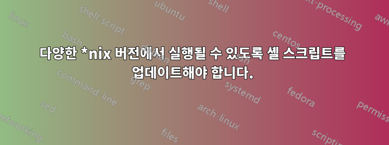 다양한 *nix 버전에서 실행될 수 있도록 셸 스크립트를 업데이트해야 합니다.