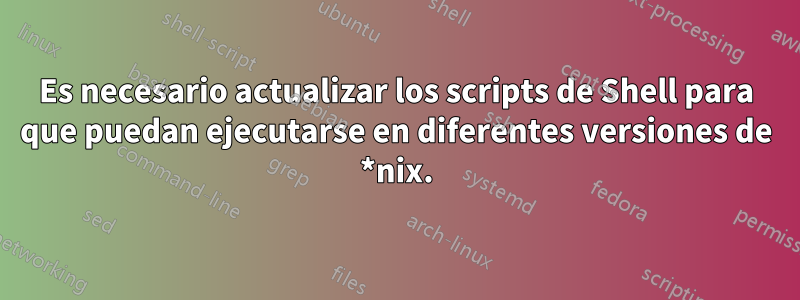 Es necesario actualizar los scripts de Shell para que puedan ejecutarse en diferentes versiones de *nix.