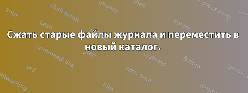 Сжать старые файлы журнала и переместить в новый каталог.