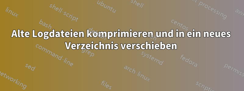 Alte Logdateien komprimieren und in ein neues Verzeichnis verschieben