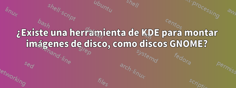 ¿Existe una herramienta de KDE para montar imágenes de disco, como discos GNOME?