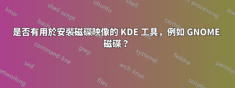 是否有用於安裝磁碟映像的 KDE 工具，例如 GNOME 磁碟？