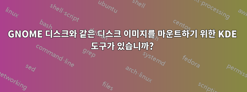 GNOME 디스크와 같은 디스크 이미지를 마운트하기 위한 KDE 도구가 있습니까?