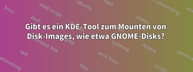 Gibt es ein KDE-Tool zum Mounten von Disk-Images, wie etwa GNOME-Disks?