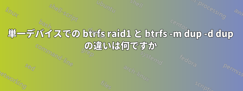 単一デバイスでの btrfs raid1 と btrfs -m dup -d dup の違いは何ですか