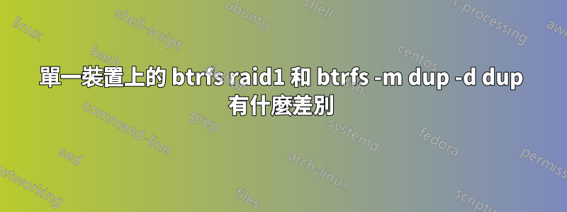 單一裝置上的 btrfs raid1 和 btrfs -m dup -d dup 有什麼差別