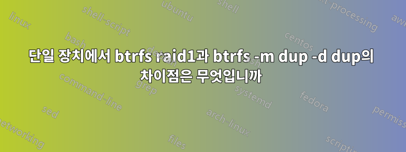 단일 장치에서 btrfs raid1과 btrfs -m dup -d dup의 차이점은 무엇입니까