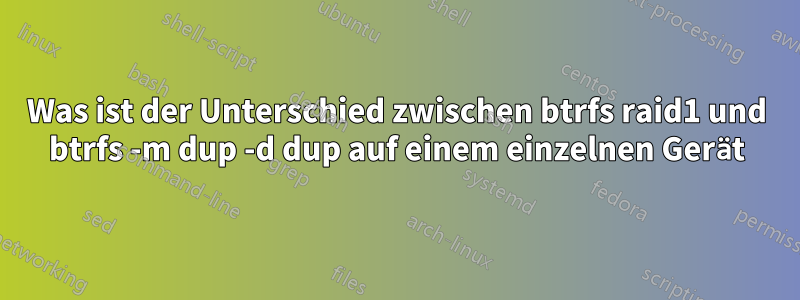 Was ist der Unterschied zwischen btrfs raid1 und btrfs -m dup -d dup auf einem einzelnen Gerät