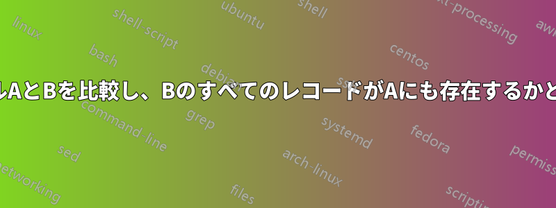 2つのフラットファイルAとBを比較し、BのすべてのレコードがAにも存在するかどうかを確認します。