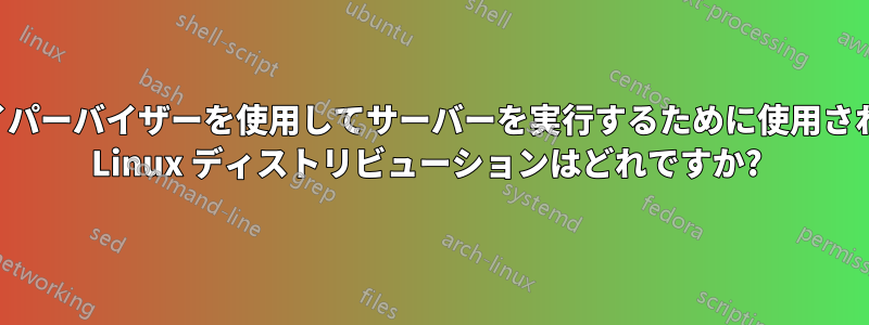 ハイパーバイザーを使用してサーバーを実行するために使用される Linux ディストリビューションはどれですか? 