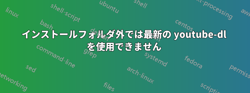 インストールフォルダ外では最新の youtube-dl を使用できません