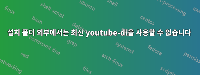 설치 폴더 외부에서는 최신 youtube-dl을 사용할 수 없습니다