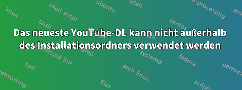 Das neueste YouTube-DL kann nicht außerhalb des Installationsordners verwendet werden