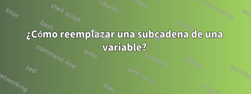 ¿Cómo reemplazar una subcadena de una variable?