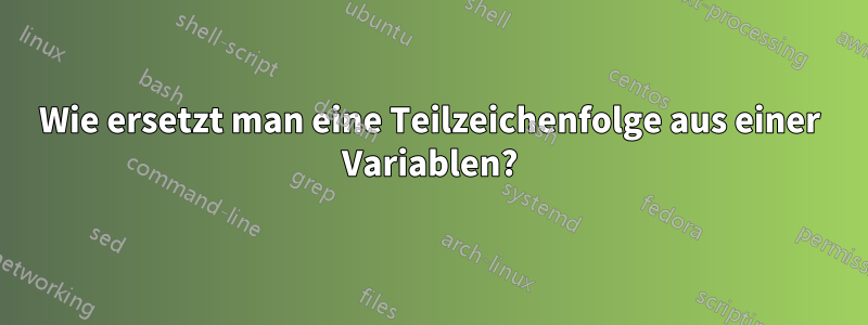 Wie ersetzt man eine Teilzeichenfolge aus einer Variablen?