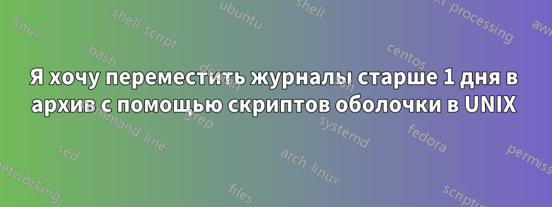 Я хочу переместить журналы старше 1 дня в архив с помощью скриптов оболочки в UNIX