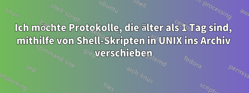 Ich möchte Protokolle, die älter als 1 Tag sind, mithilfe von Shell-Skripten in UNIX ins Archiv verschieben