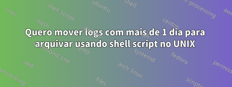 Quero mover logs com mais de 1 dia para arquivar usando shell script no UNIX