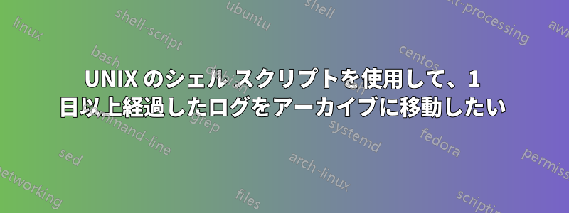 UNIX のシェル スクリプトを使用して、1 日以上経過したログをアーカイブに移動したい