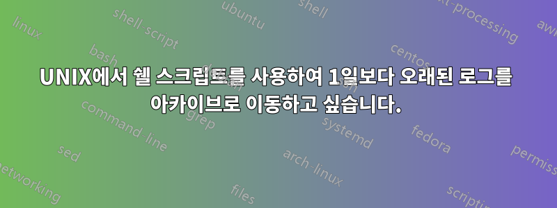 UNIX에서 쉘 스크립트를 사용하여 1일보다 오래된 로그를 아카이브로 이동하고 싶습니다.