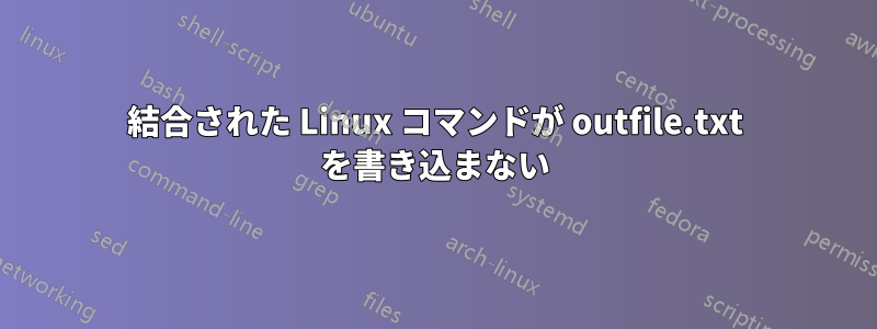 結合された Linux コマンドが outfile.txt を書き込まない