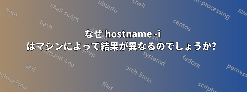 なぜ hostname -i はマシンによって結果が異なるのでしょうか? 