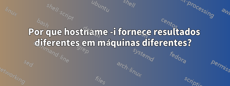 Por que hostname -i fornece resultados diferentes em máquinas diferentes? 