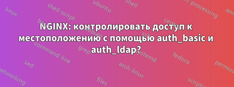 NGINX: контролировать доступ к местоположению с помощью auth_basic и auth_ldap?