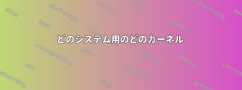 どのシステム用のどのカーネル