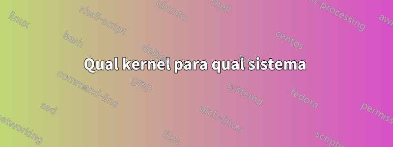 Qual kernel para qual sistema