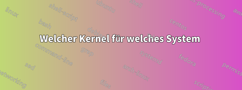 Welcher Kernel für welches System