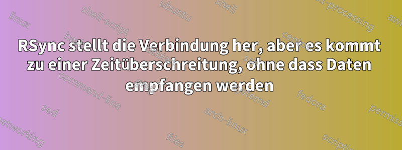 RSync stellt die Verbindung her, aber es kommt zu einer Zeitüberschreitung, ohne dass Daten empfangen werden