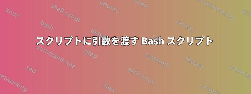 スクリプトに引数を渡す Bash スクリプト