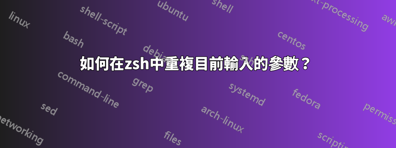 如何在zsh中重複目前輸入的參數？