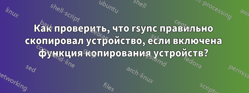 Как проверить, что rsync правильно скопировал устройство, если включена функция копирования устройств?