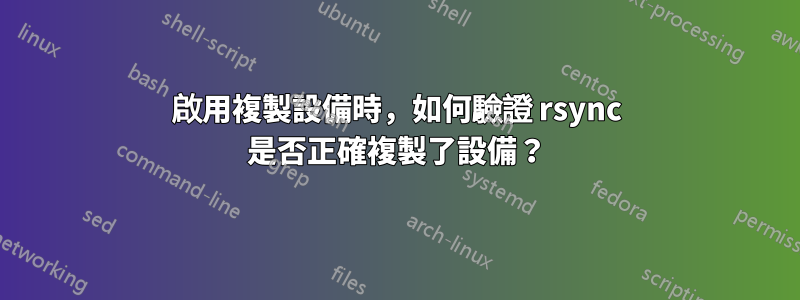 啟用複製設備時，如何驗證 rsync 是否正確複製了設備？