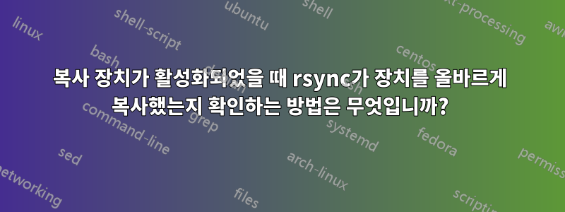 복사 장치가 활성화되었을 때 rsync가 장치를 올바르게 복사했는지 확인하는 방법은 무엇입니까?