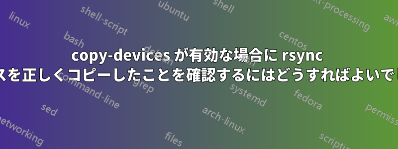 copy-devices が有効な場合に rsync がデバイスを正しくコピーしたことを確認するにはどうすればよいでしょうか?