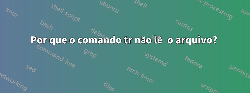 Por que o comando tr não lê o arquivo?