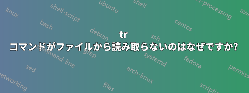 tr コマンドがファイルから読み取らないのはなぜですか?