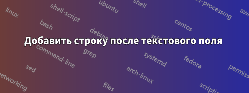 Добавить строку после текстового поля