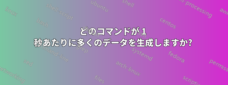 どのコマンドが 1 秒あたりに多くのデータを生成しますか?