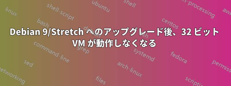 Debian 9/Stretch へのアップグレード後、32 ビット VM が動作しなくなる