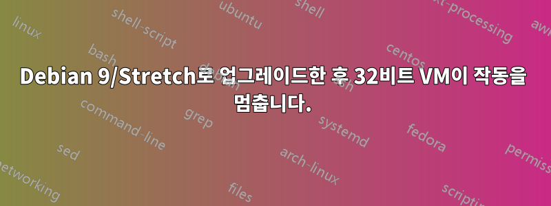 Debian 9/Stretch로 업그레이드한 후 32비트 VM이 작동을 멈춥니다.