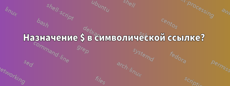 Назначение $ в символической ссылке?