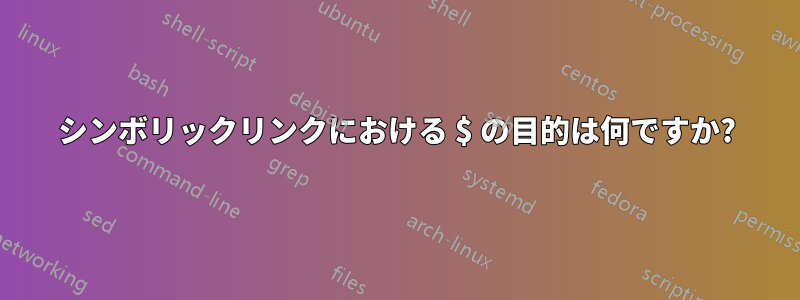 シンボリックリンクにおける $ の目的は何ですか?