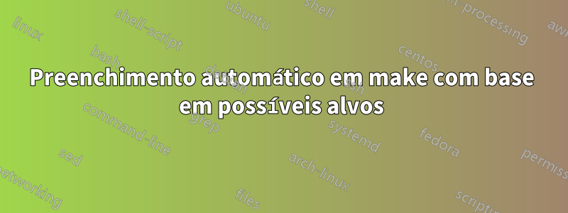 Preenchimento automático em make com base em possíveis alvos