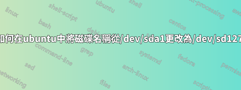 如何在ubuntu中將磁碟名稱從/dev/sda1更改為/dev/sd127