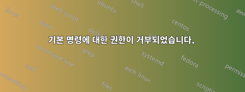 기본 명령에 대한 권한이 거부되었습니다.